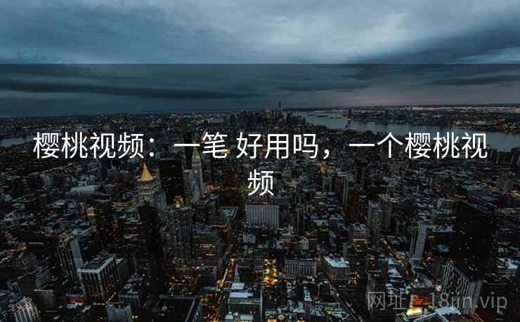 樱桃视频：一笔 好用吗，一个樱桃视频  第2张
