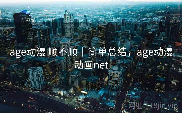 age动漫 顺不顺｜简单总结，age动漫动画net