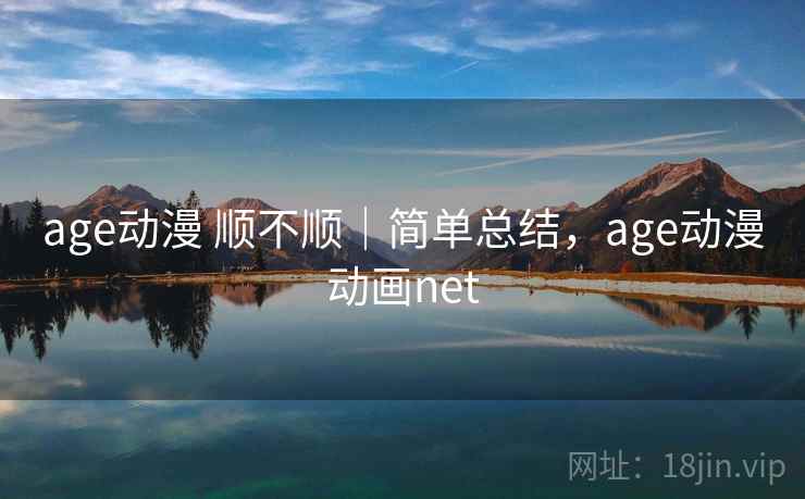 age动漫 顺不顺｜简单总结，age动漫动画net  第2张