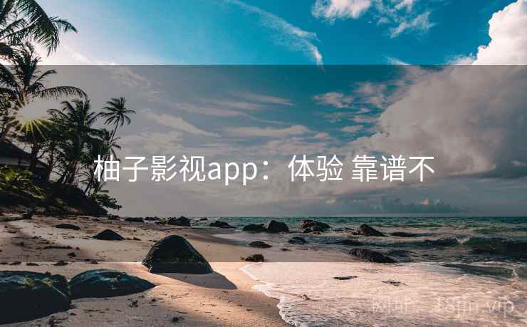 柚子影视app：体验 靠谱不  第2张