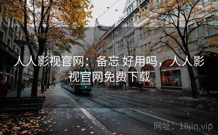 人人影视官网：备忘 好用吗，人人影视官网免费下载  第2张