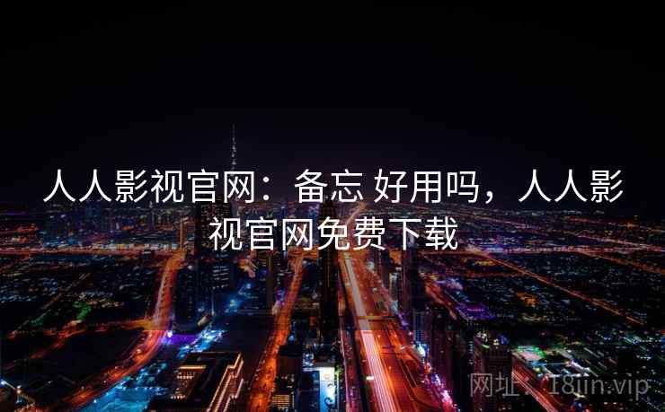人人影视官网：备忘 好用吗，人人影视官网免费下载  第1张