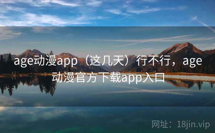 age动漫app（这几天）行不行，age动漫官方下载app入口  第2张