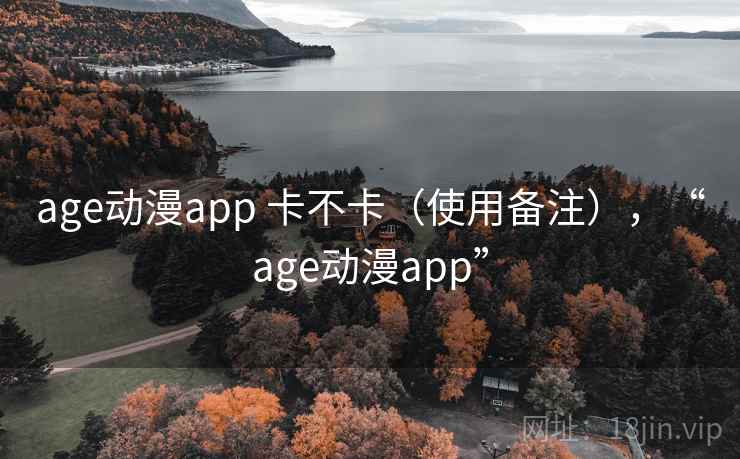 age动漫app 卡不卡(使用备注),“age动漫app” 第2张 age动漫app 卡不卡(使用备注),“age动漫app” 第2张