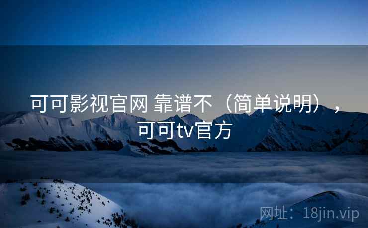 可可影视官网 靠谱不（简单说明），可可tv官方  第1张