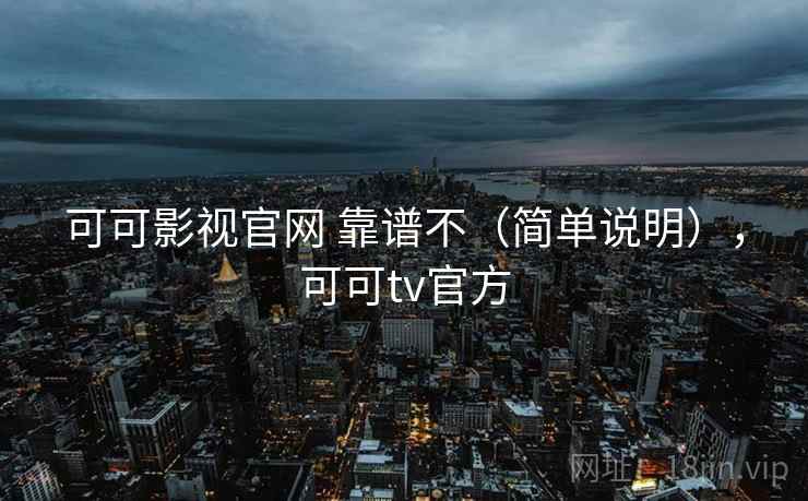 可可影视官网 靠谱不（简单说明），可可tv官方  第2张