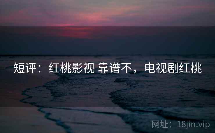 短评：红桃影视 靠谱不，电视剧红桃