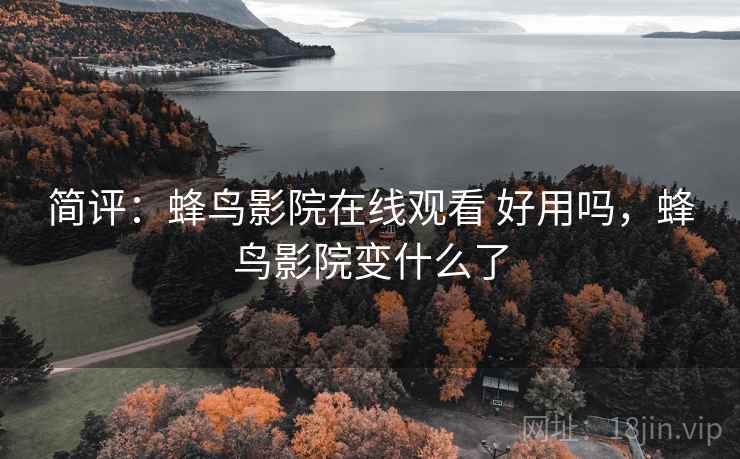 简评：蜂鸟影院在线观看 好用吗，蜂鸟影院变什么了  第2张