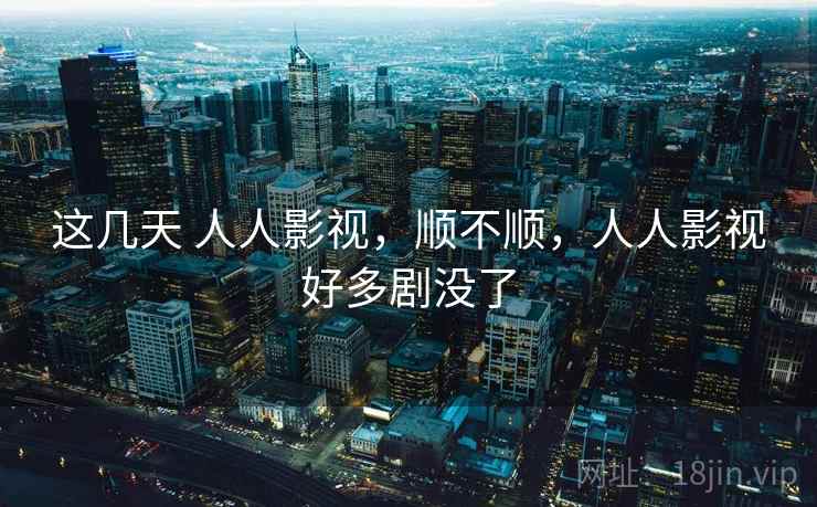 这几天 人人影视，顺不顺，人人影视好多剧没了  第2张