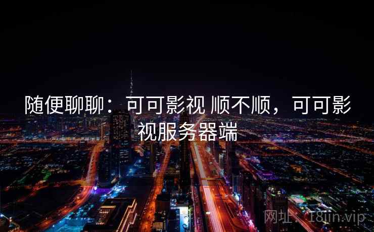 随便聊聊：可可影视 顺不顺，可可影视服务器端