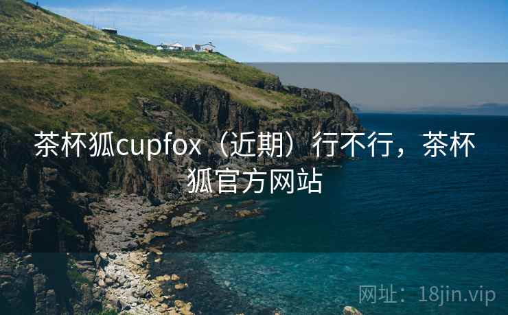 茶杯狐cupfox（近期）行不行，茶杯狐官方网站  第2张