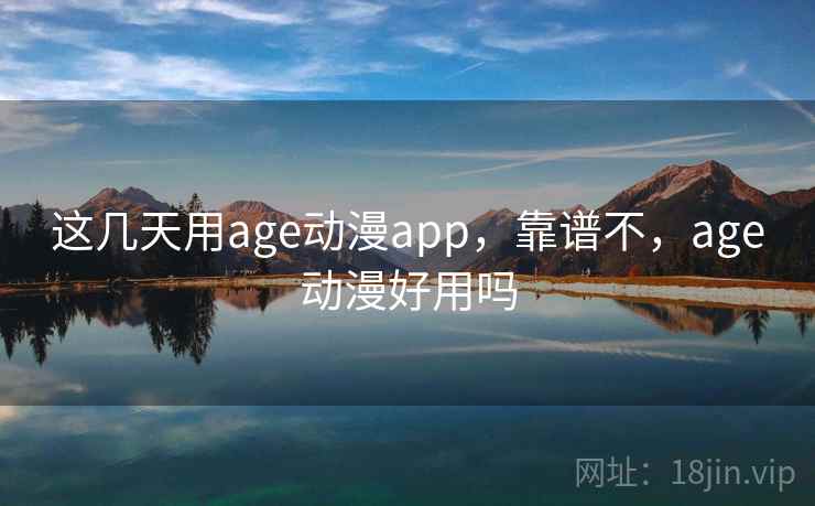 这几天用age动漫app，靠谱不，age动漫好用吗  第2张