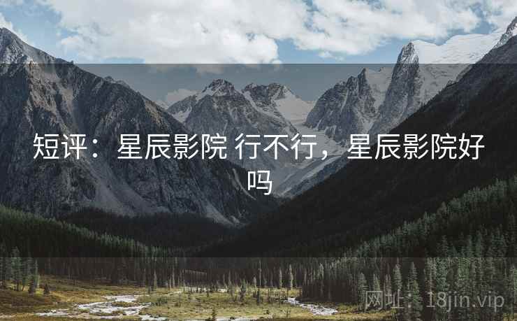 短评：星辰影院 行不行，星辰影院好吗  第2张