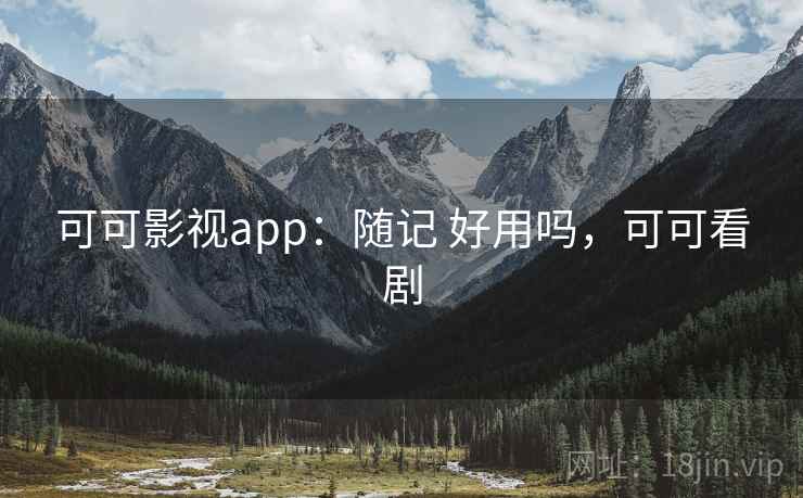 可可影视app：随记 好用吗，可可看剧