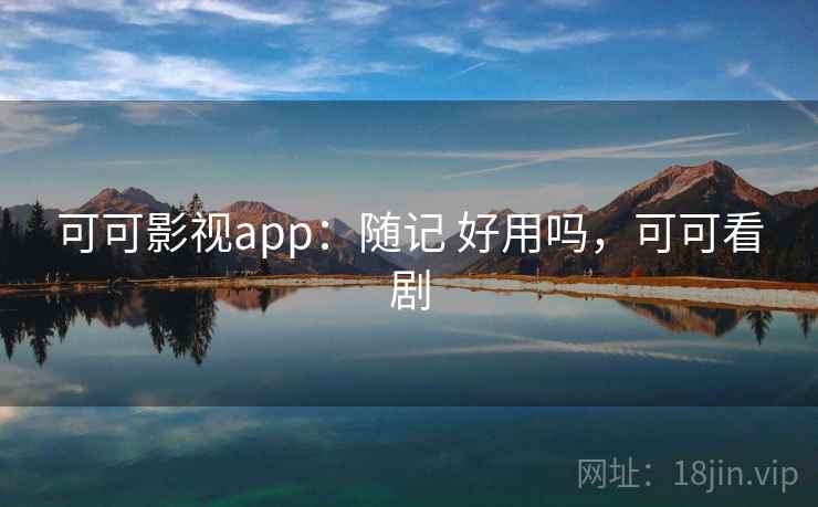 可可影视app：随记 好用吗，可可看剧  第2张