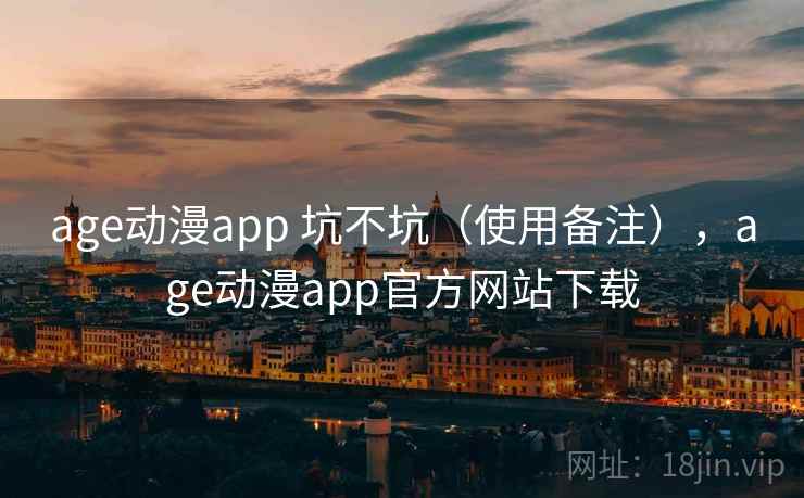 age动漫app 坑不坑（使用备注），age动漫app官方网站下载  第2张