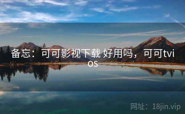备忘:可可影视下载 好用吗,可可tvios 第2张 备忘:可可影视下载 好用吗,可可tvios 第2张