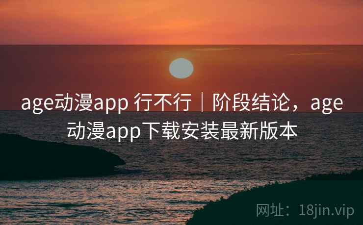 age动漫app 行不行｜阶段结论，age动漫app下载安装最新版本  第2张