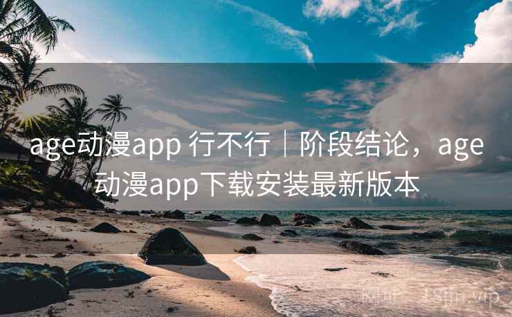 age动漫app 行不行｜阶段结论，age动漫app下载安装最新版本