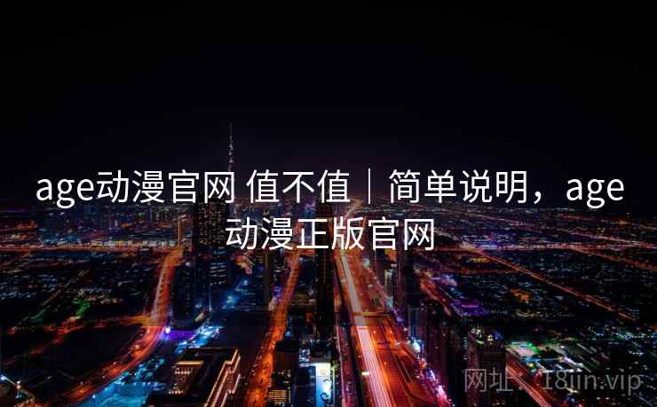 age动漫官网 值不值｜简单说明，age动漫正版官网