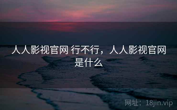 人人影视官网 行不行，人人影视官网是什么