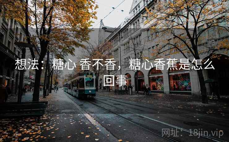 想法：糖心 香不香，糖心香蕉是怎么回事
