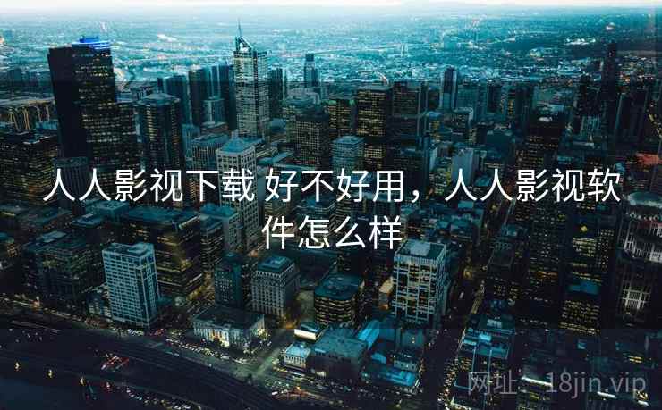 人人影视下载 好不好用，人人影视软件怎么样