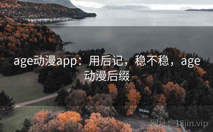 age动漫app：用后记，稳不稳，age动漫后缀  第2张