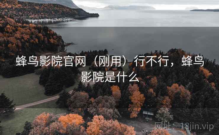 蜂鸟影院官网（刚用）行不行，蜂鸟影院是什么  第2张