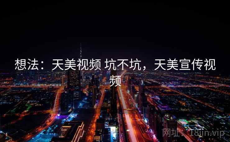 想法：天美视频 坑不坑，天美宣传视频