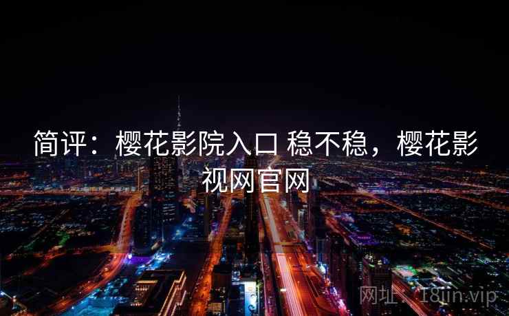 简评：樱花影院入口 稳不稳，樱花影视网官网  第2张