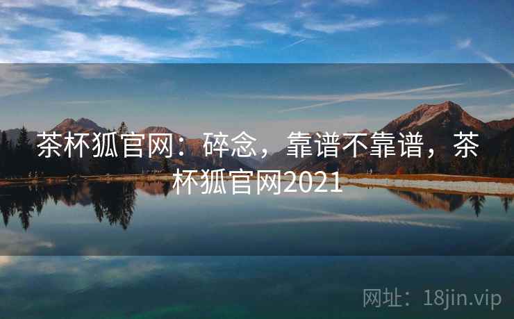 茶杯狐官网:碎念,靠谱不靠谱,茶杯狐官网2021