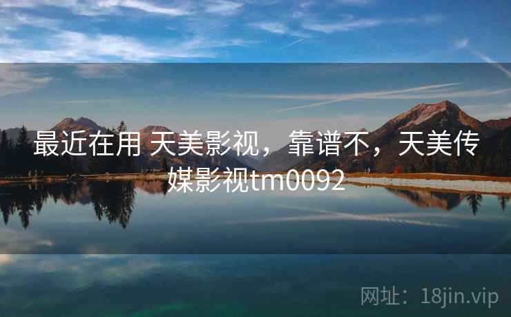最近在用 天美影视,靠谱不,天美传媒影视tm0092 第2张 最近在用 天美影视,靠谱不,天美传媒影视tm0092 第2张