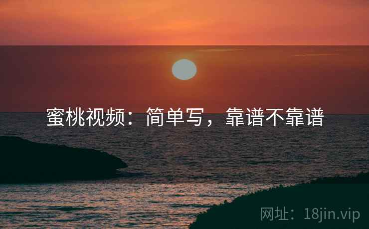 蜜桃视频:简单写,靠谱不靠谱 第2张 蜜桃视频:简单写,靠谱不靠谱 第2张
