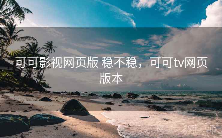 可可影视网页版 稳不稳,可可tv网页版本