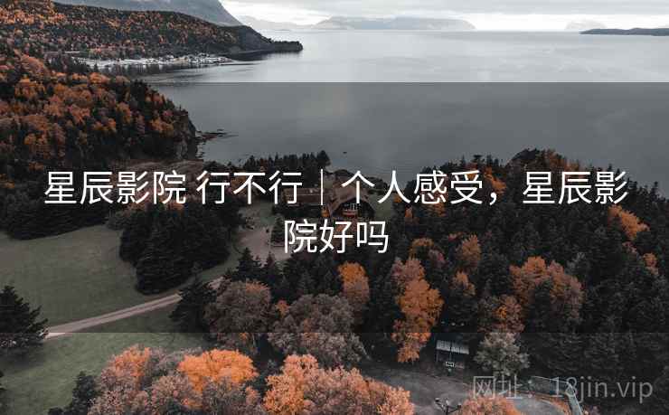 星辰影院 行不行|个人感受,星辰影院好吗
