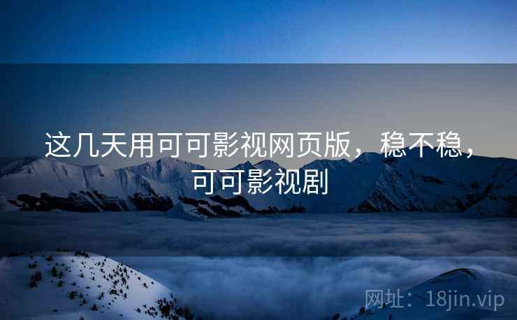这几天用可可影视网页版,稳不稳,可可影视剧