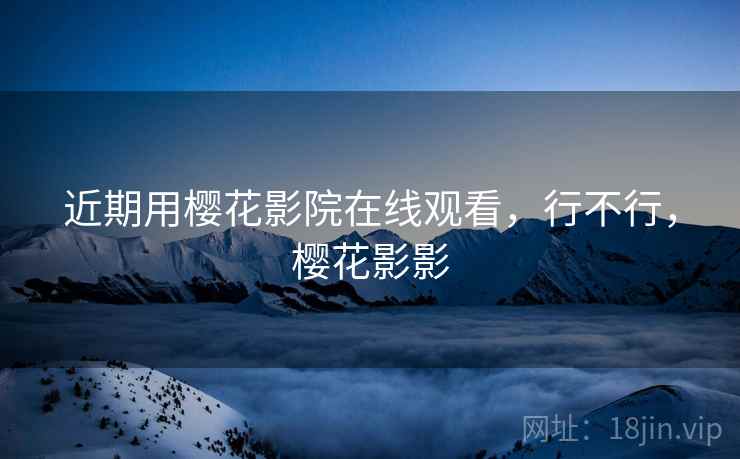 近期用樱花影院在线观看,行不行,樱花影影
