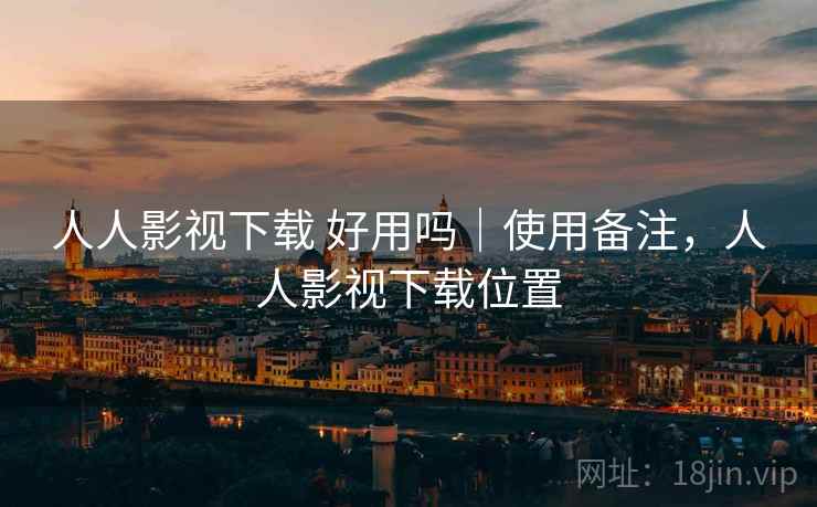 人人影视下载 好用吗|使用备注,人人影视下载位置