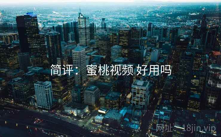 简评:蜜桃视频 好用吗