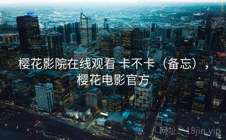 樱花影院在线观看 卡不卡(备忘),樱花电影官方 第2张 樱花影院在线观看 卡不卡(备忘),樱花电影官方 第2张