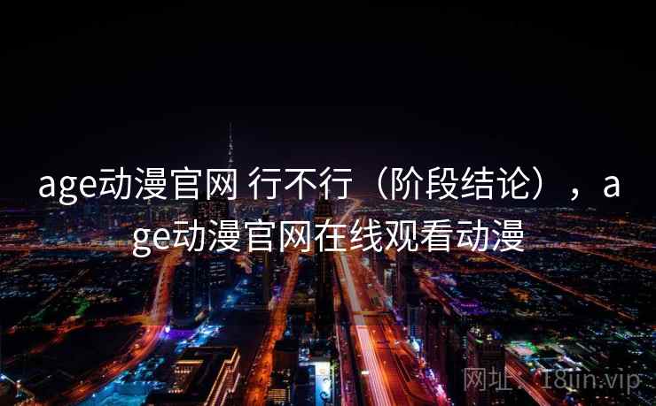 age动漫官网 行不行（阶段结论），age动漫官网在线观看动漫  第2张