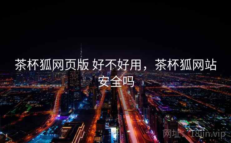 茶杯狐网页版 好不好用，茶杯狐网站安全吗  第2张
