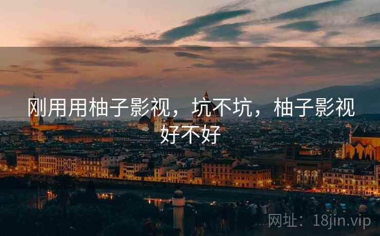 刚用用柚子影视，坑不坑，柚子影视好不好  第2张