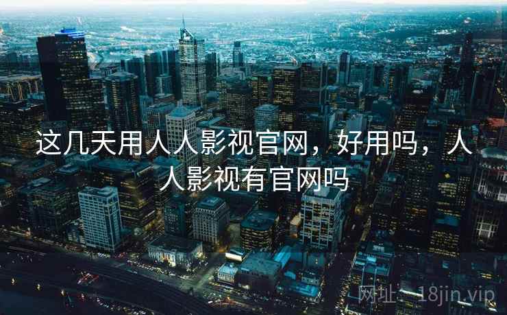这几天用人人影视官网，好用吗，人人影视有官网吗  第2张
