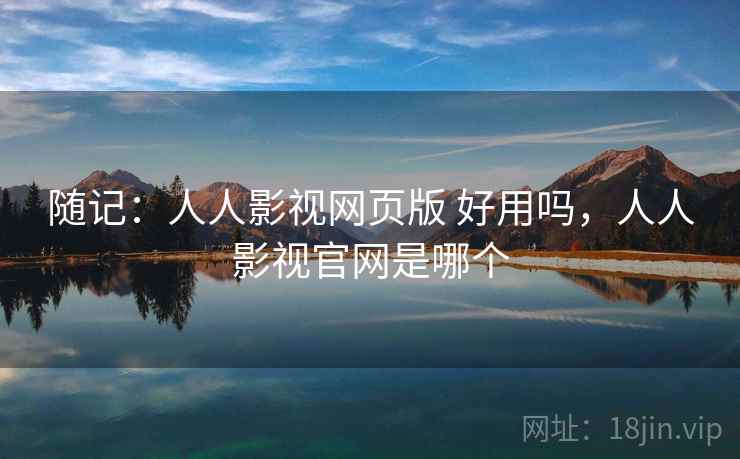 随记：人人影视网页版 好用吗，人人影视官网是哪个  第2张