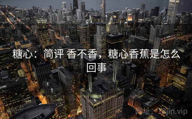 糖心：简评 香不香，糖心香蕉是怎么回事