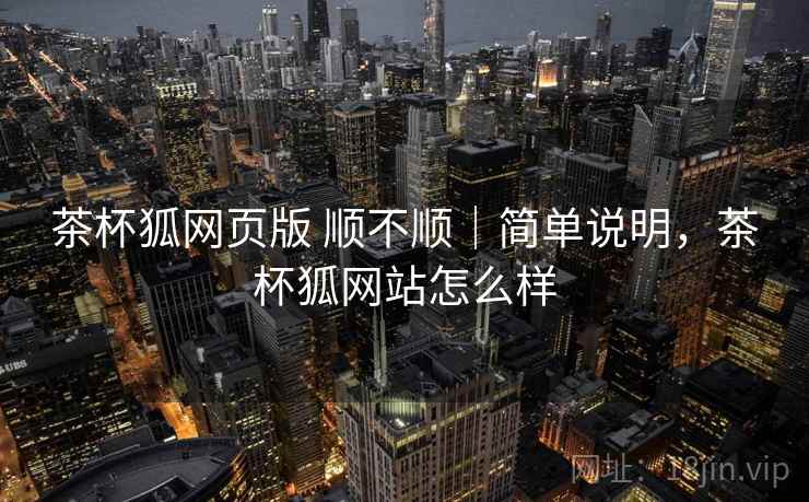 茶杯狐网页版 顺不顺｜简单说明，茶杯狐网站怎么样  第2张