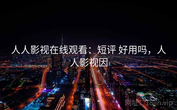 人人影视在线观看：短评 好用吗，人人影视因  第2张