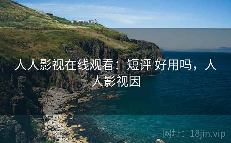 人人影视在线观看：短评 好用吗，人人影视因